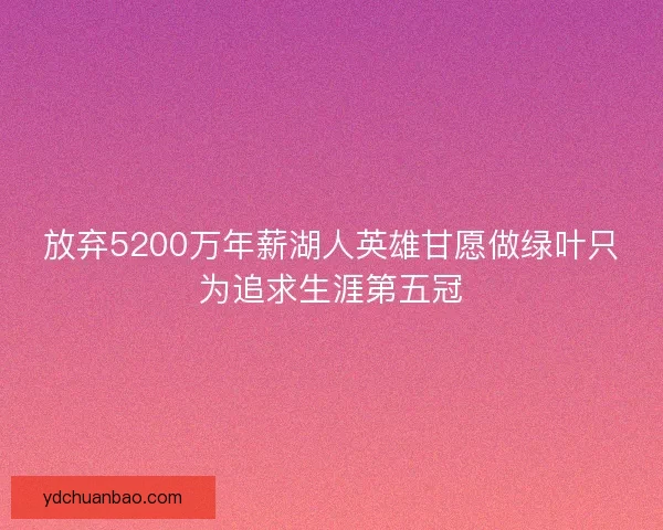 放弃5200万年薪湖人英雄甘愿做绿叶只为追求生涯第五冠